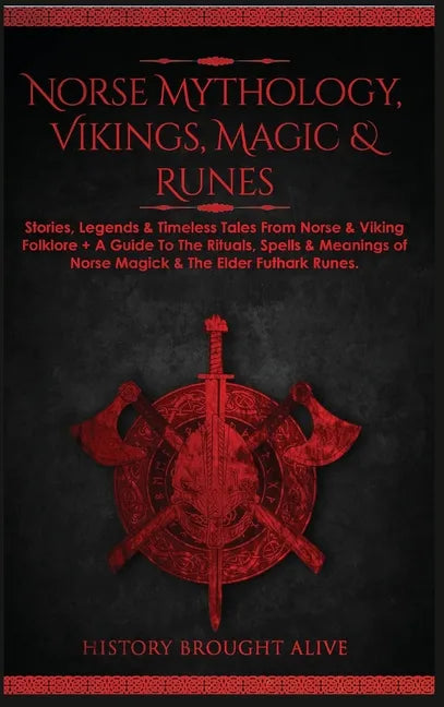 Norse Mythology, Vikings, Magic & Runes: Stories, Legends & Timeless Tales From Norse & Viking Folklore + A Guide To The Rituals, Spells & Meanings of - Hardcover