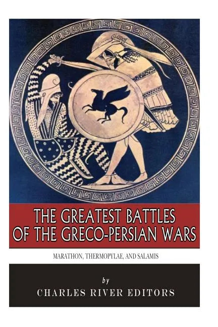The Greatest Battles of the Greco-Persian Wars: Marathon, Thermopylae, and Salamis - Paperback