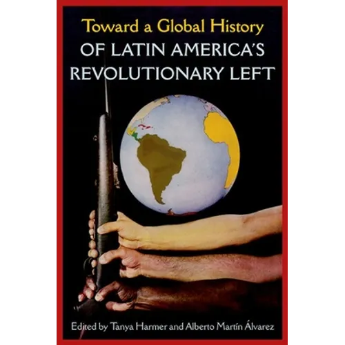 Toward a Global History of Latin America's Revolutionary Left - Hardcover
