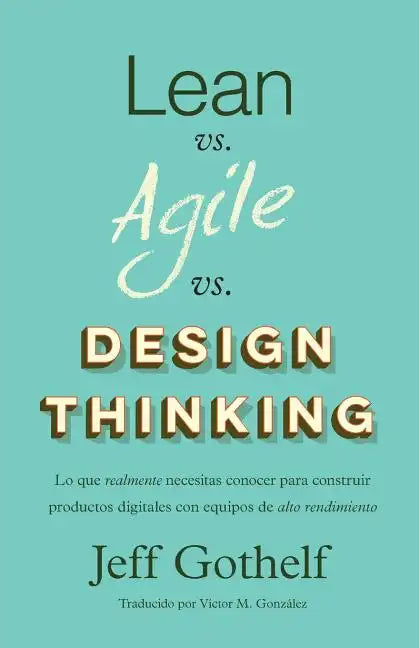 Lean vs Agile vs Design Thinking: Lo que realmente necesitas conocer para construir productos digitales con equipos de alto rendimiento - Paperback