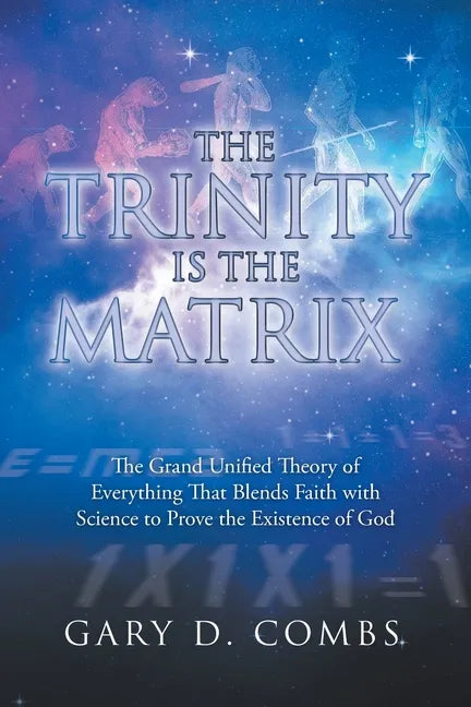 The Trinity Is the Matrix: The Grand Unified Theory of Everything That Blends Faith with Science to Prove the Existence of God - Paperback