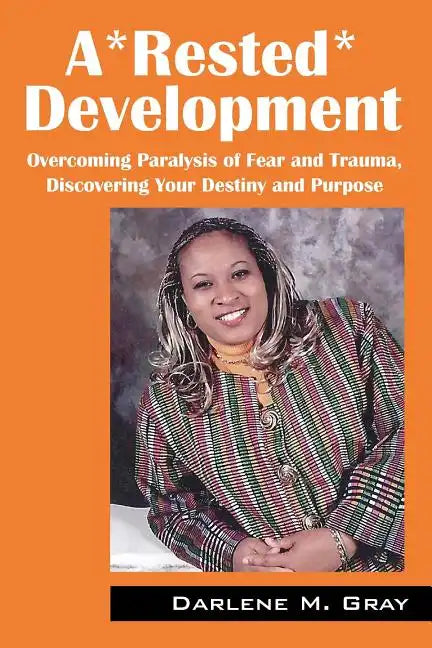 A*rested*development: Overcoming Paralysis of Fear and Trauma, Discovering Your Destiny and Purpose - Paperback