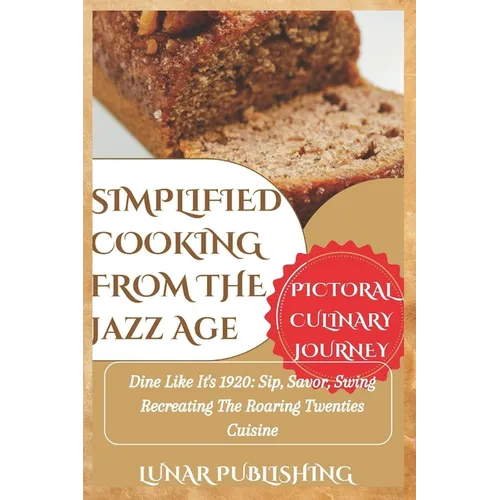 Simplified Cooking from the Jazz Age with Pictures: Dine Like It's 1920: Sip, Savor, Swing Recreating The Roaring Twenties Cuisine - Paperback