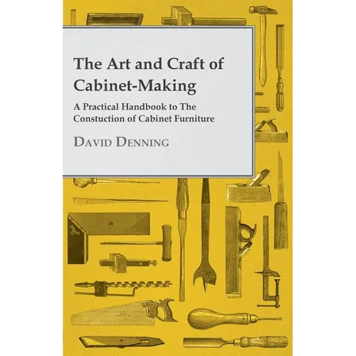 The Art and Craft of Cabinet-Making - A Practical Handbook to The Constuction of Cabinet Furniture - Paperback