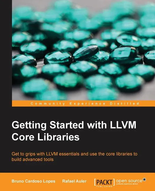 Getting Started with LLVM Core Libraries: Get to grips with LLVM essentials and use the core libraries to build advanced tools - Paperback