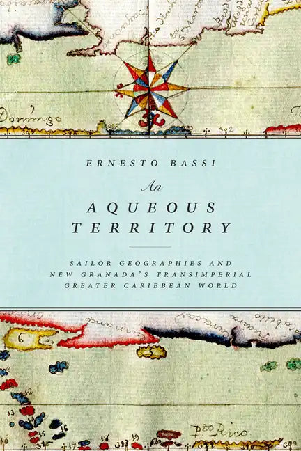 An Aqueous Territory: Sailor Geographies and New Granada's Transimperial Greater Caribbean World - Paperback