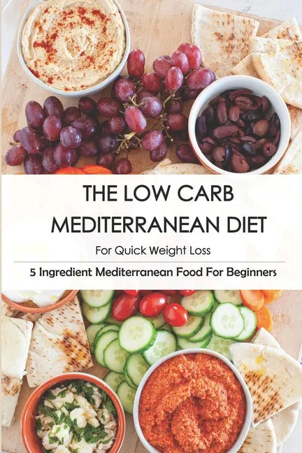 The Low Carb Mediterranean Diet For Quick Weight Loss_ 5 Ingredient Mediterranean Food For Beginners: 30-Minute Mediterranean Diet Cookbook - Paperback