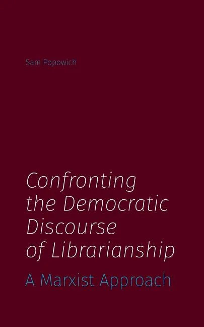 Confronting the Democratic Discourse of Librarianship: A Marxist Approach - Paperback