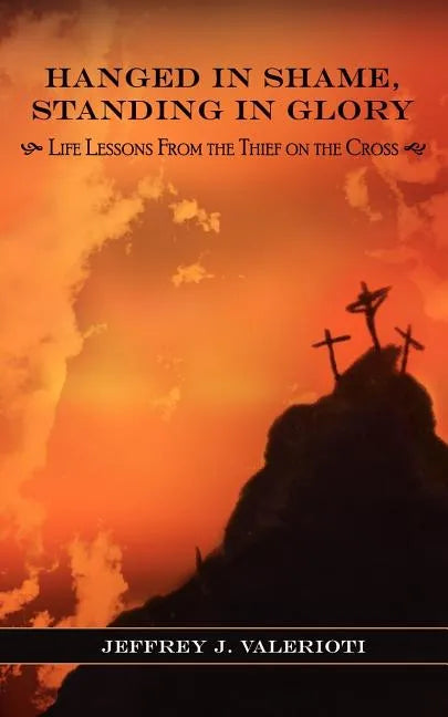 Hanged in Shame, Standing in Glory: Life Lessons from the Thief on the Cross - Paperback