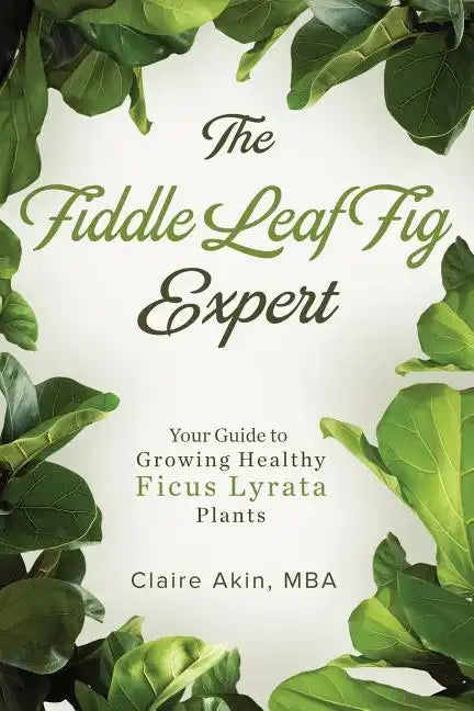The Fiddle Leaf Fig Expert: Your Guide to Growing Healthy Ficus Lyrata Plants - Paperback