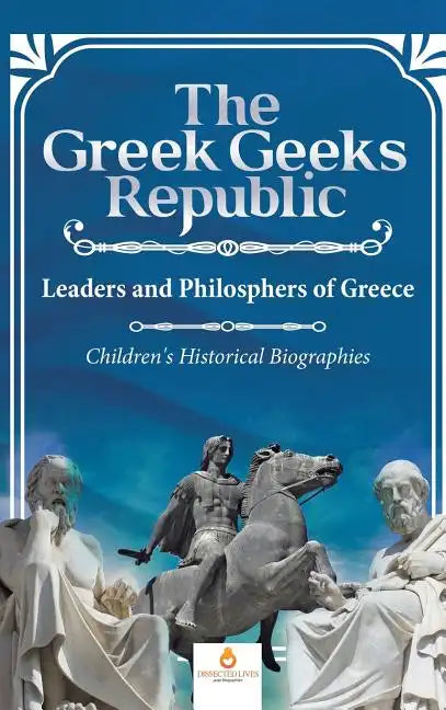 The Greek Geeks Republic: Leaders and Philosphers of Greece Children's Historical Biographies - Hardcover