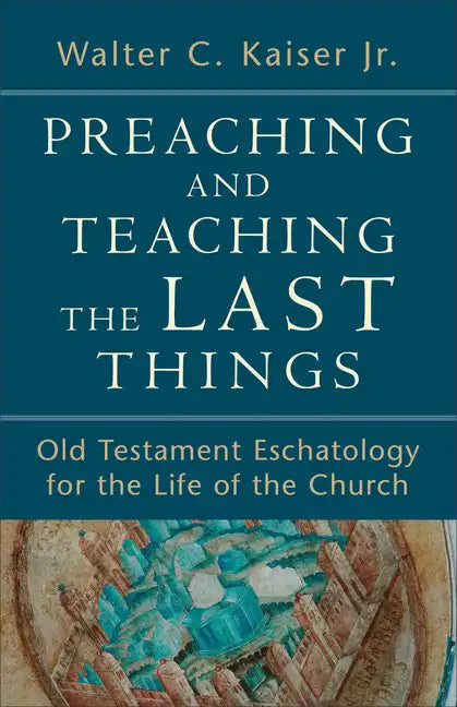 Preaching and Teaching the Last Things: Old Testament Eschatology for the Life of the Church - Paperback