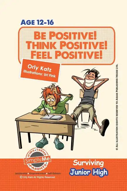 Be Positive! Think Positive! Feel Positive! Surviving Junior High: A self help guide for teens, parents & teachers - Paperback