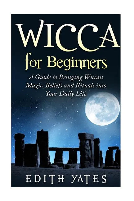 Wicca for Beginners: A Guide to Bringing Wiccan Magic, Beliefs and Rituals into Your Daily Life - Paperback