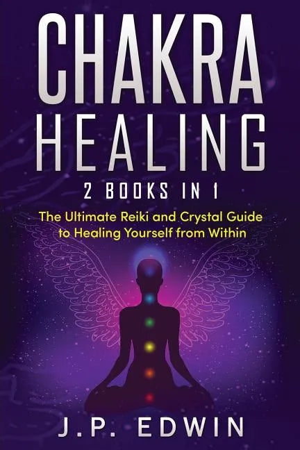 Chakra Healing: 2 Books in 1 - The Ultimate Reiki and Crystal Guide to Healing Yourself from Within - Paperback