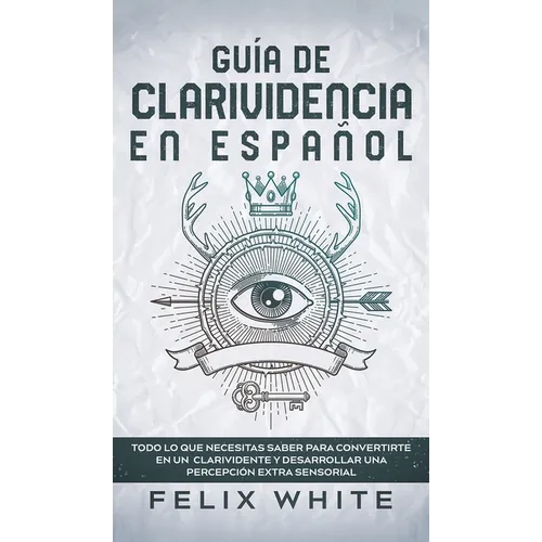 Guía de Clarividencia en Español: Todo lo que Necesitas Saber para Convertirte en un Clarividente y Desarrollar una Percepción Extra Sensorial - Hardcover