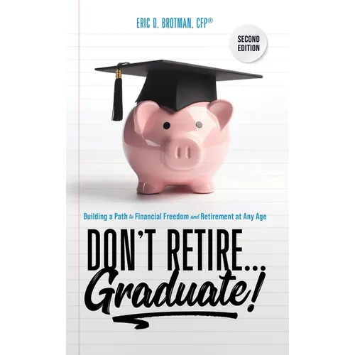 Don't Retire... Graduate!: Building a Path to Financial Freedom and Retirement at Any Age - Hardcover