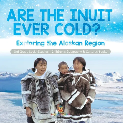 Are the Inuit Ever Cold?: Exploring the Alaskan Region 3rd Grade Social Studies Children's Geography & Cultures Books - Paperback