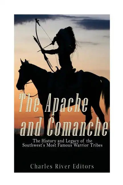 The Apache and Comanche: The History and Legacy of the Southwest's Most Famous Warrior Tribes - Paperback