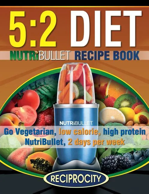 The 5: 2 Diet NutriBullet Recipe Book: 200 Low Calorie High Protein 5:2 Diet Smoothie Recipes - Paperback
