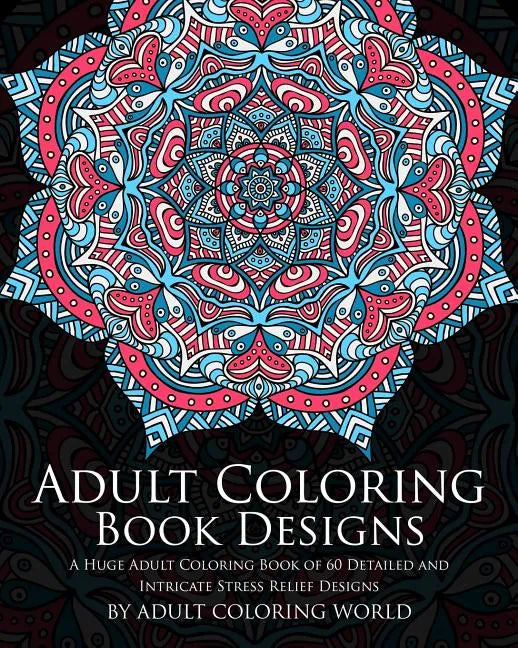 Adult Coloring Book: Designs: A Huge Adult Coloring Book of 60 Detailed and Intricate Stress Relief Designs - Paperback
