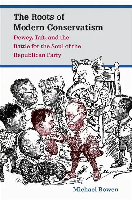 The Roots of Modern Conservatism: Dewey, Taft, and the Battle for the Soul of the Republican Party - Paperback