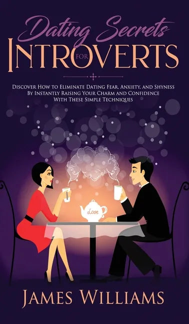 Dating: Secrets for Introverts - How to Eliminate Dating Fear, Anxiety and Shyness by Instantly Raising Your Charm and Confide - Hardcover