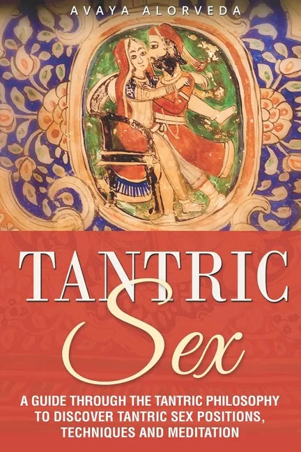 Tantric Sex: A Guide through the Tantric Philosophy to discover Tantric Sex Positions, Techniques and Meditation - Paperback