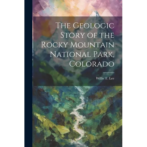 The Geologic Story of the Rocky Mountain National Park, Colorado - Paperback