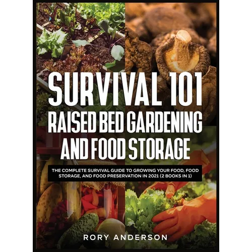 Survival 101 Raised Bed Gardening and Food Storage: The Complete Survival Guide to Growing Your Food, Food Storage, and Food Preservation in 2021 (2 B - Hardcover