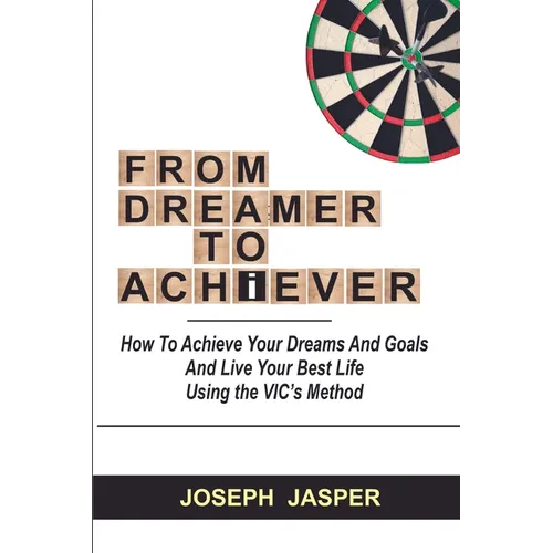 From Dreamer to Achiever: How to Achieve Your Dreams and Live Your Best Life using the VIC's Method - Paperback