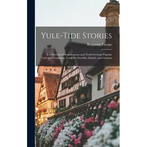 Yule-tide Stories: A Collection of Scandinavian and North German Popular Tales and Traditions, From the Swedish, Danish, and German - Hardcover