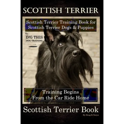 Scottish Terrier Training Book for Scottish Terrier Dogs & Scottish Terrier Puppies By D!G THIS DOG Training, Training Begins From the Car Ride Home, - Paperback
