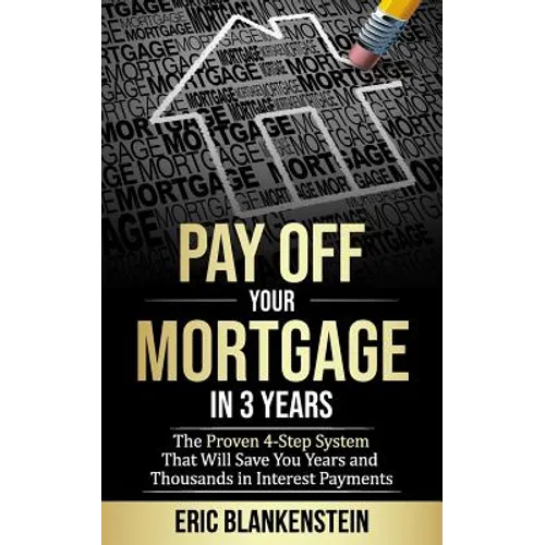 Pay Off Your Mortgage in 3 Years: The 4-Step System That Will Save You Years and Thousands in Interest Payments - Paperback