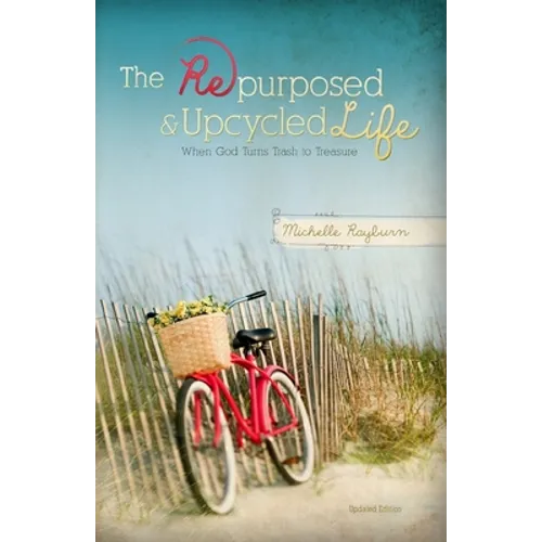 The Repurposed and Upcycled Life: When God Turns Trash to Treasure - Paperback