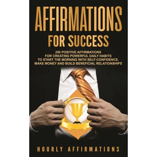 Affirmations for Success: 250 Positive Affirmations for Creating Powerful Daily Habits to Start the Morning with Self-confidence, Make Money and - Hardcover