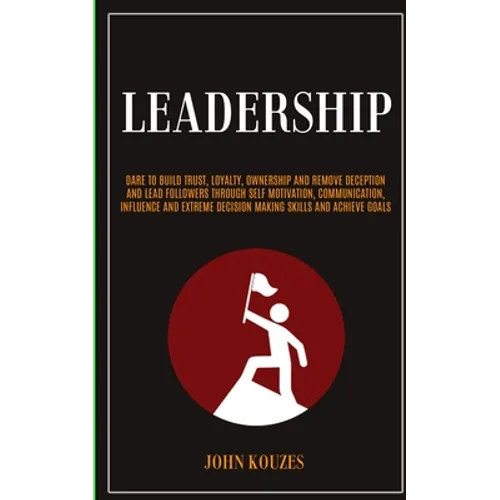 Leadership: Dare To Build Trust, Loyalty, Ownership And Remove Deception And Lead Followers Through Self Motivation, Communication - Paperback