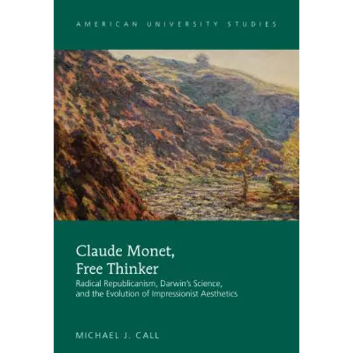 Claude Monet, Free Thinker: Radical Republicanism, Darwin's Science, and the Evolution of Impressionist Aesthetics - Hardcover