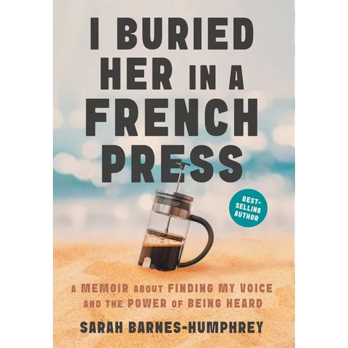 I Buried Her in a French Press: A Memoir About Finding My Voice and the Power of Being Heard - Hardcover