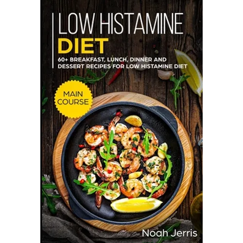 Low Histamine Diet: MAIN COURSE - 60+ Breakfast, Lunch, Dinner and Dessert Recipes for Low Histamine Diet - Paperback