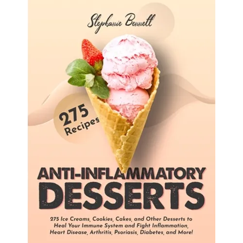 Anti-Inflammatory Desserts: 275 Ice Creams, Cookies, Cakes, and Other Desserts to Heal Your Immune System and Fight Inflammation, Heart Disease, A - Paperback