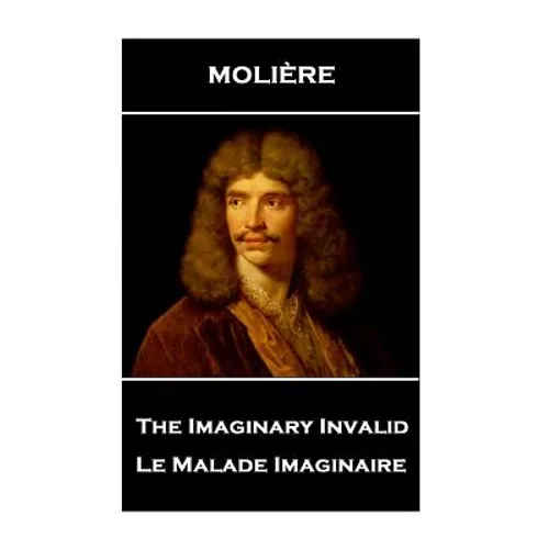 Moliere - The Imaginary Invalid: Le Malade Imaginaire - Paperback