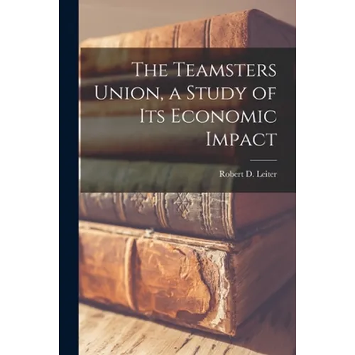 The Teamsters Union, a Study of Its Economic Impact - Paperback