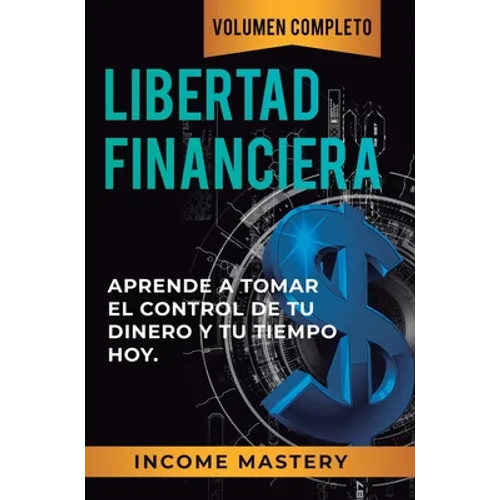 Libertad Financiera: Aprende a Tomar el Control de tu Dinero y de tu Tiempo Hoy Volumen Completo - Hardcover