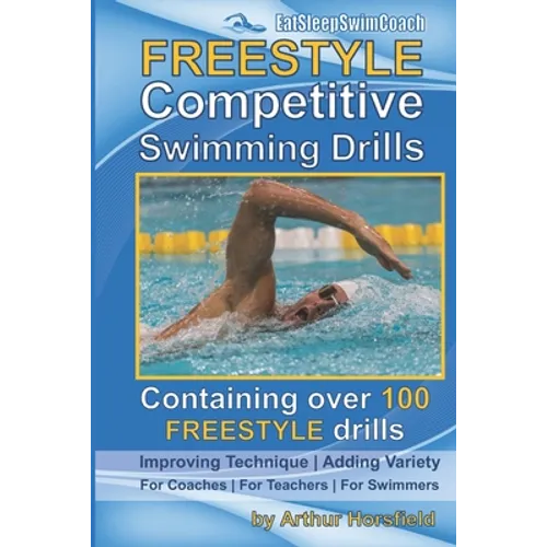 FREESTYLE Competitive Swimming Drills: 100 Drills Improve Technique Add Variety For Coaches For Teachers For Swimmers - Paperback