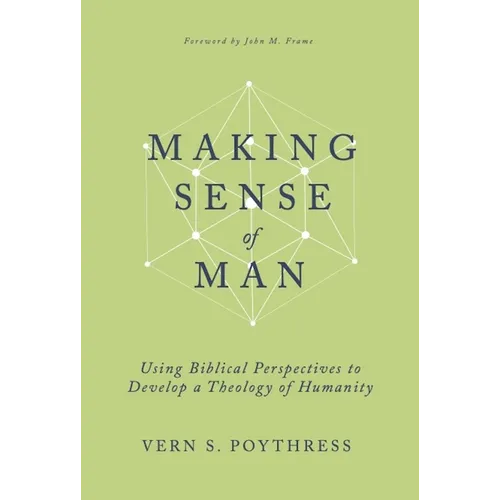 Making Sense of Man: Using Biblical Perspectives to Develop a Theology of Humanity - Hardcover