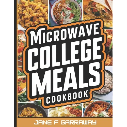 The Microwave College Meals Cookbook: 60+ Simple, Tasty and Flavorful Microwaveable Meals Recipes For Meal Prep and Quick Meals In Your Dorm Room - Paperback