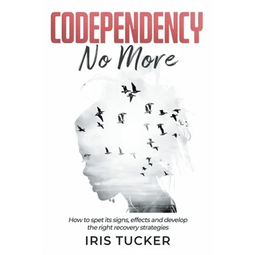Codependency No More: How to Spet its Signs, Effects and Develop the Right Recovery Strategies - Paperback