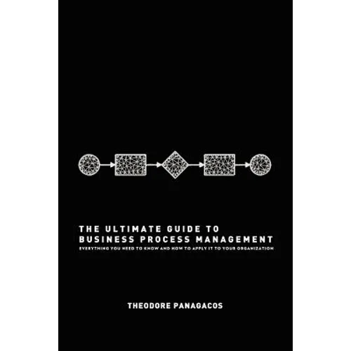 The Ultimate Guide to Business Process Management: Everything you need to know and how to apply it to your organization - Paperback