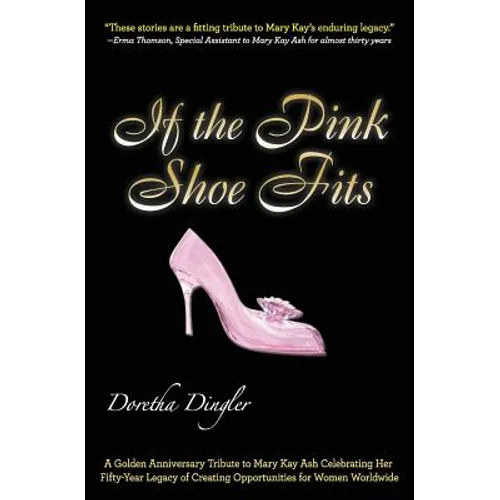 If the Pink Shoe Fits: A Golden Anniversary Tribute to Mary Kay Ash Celebrating Her Fifty-Year Legacy of Creating Opportunities for Women Worldwide - Paperback